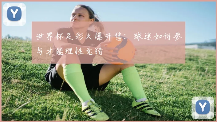 世界杯足彩火爆开售：球迷如何参与才能理性竞猜