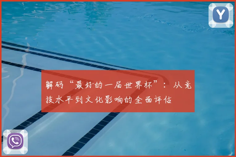 解码“最好的一届世界杯”：从竞技水平到文化影响的全面评估