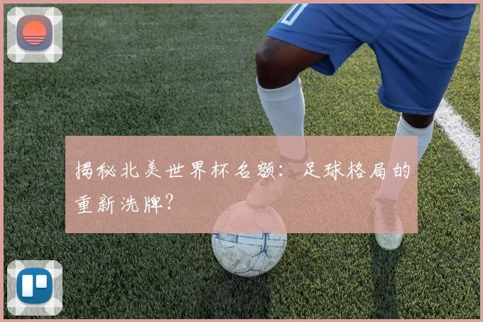揭秘北美世界杯名额：足球格局的重新洗牌？