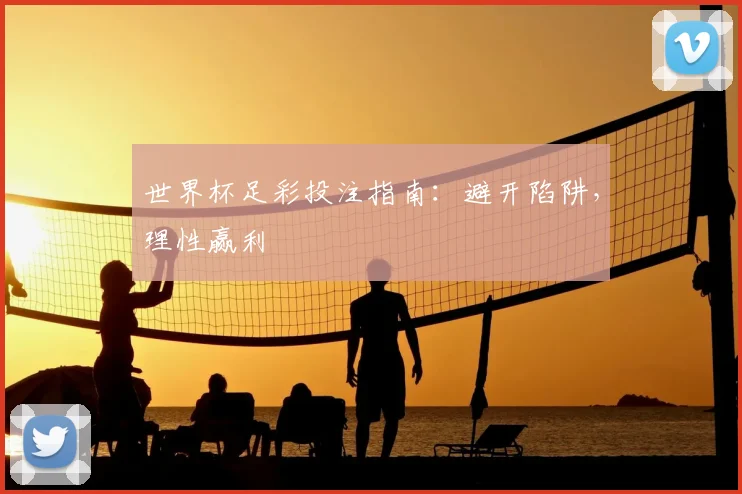 世界杯足彩投注指南：避开陷阱，理性赢利