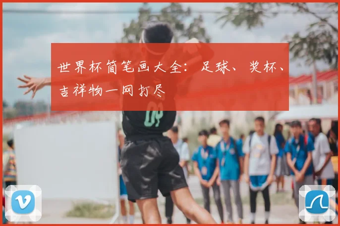 世界杯简笔画大全:足球、奖杯、吉祥物一网打尽