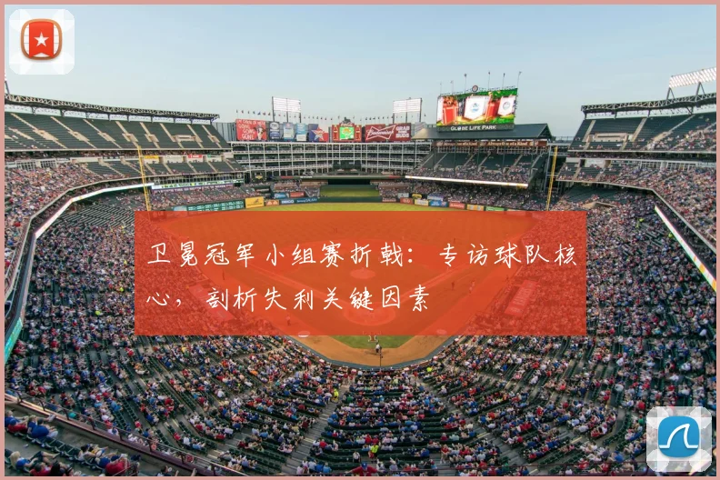 卫冕冠军小组赛折戟：专访球队核心，剖析失利关键因素