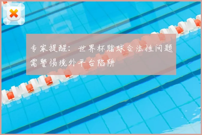 专家提醒:世界杯赌球合法性问题需警惕境外平台陷阱