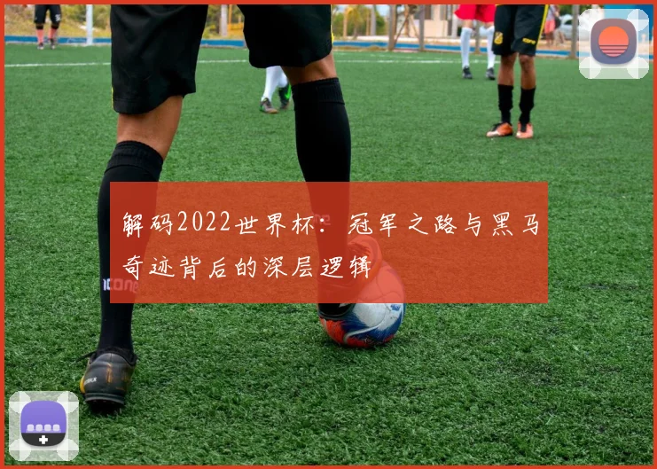 解码2022世界杯：冠军之路与黑马奇迹背后的深层逻辑