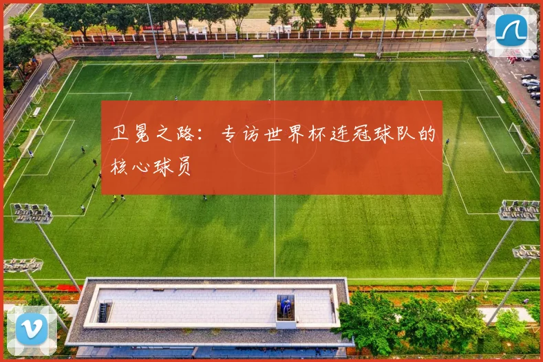 卫冕之路：专访世界杯连冠球队的核心球员