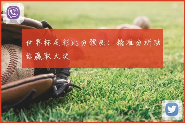 世界杯足彩比分预测：精准分析助你赢取大奖