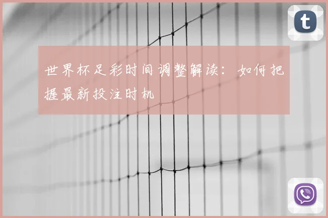 世界杯足彩时间调整解读：如何把握最新投注时机