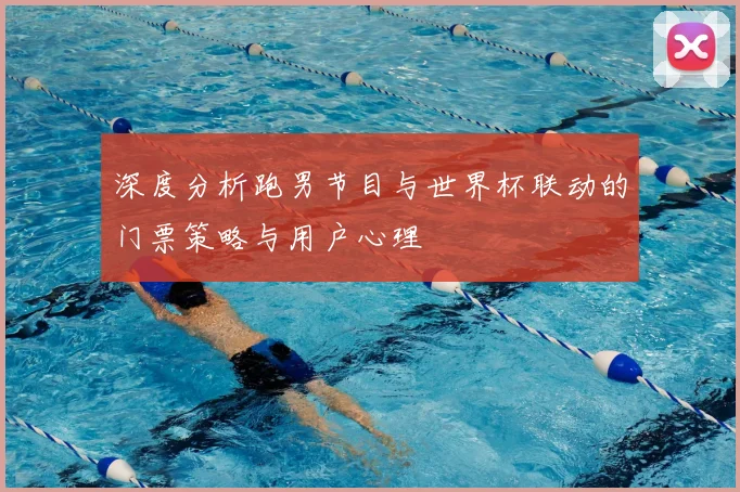 深度分析跑男节目与世界杯联动的门票策略与用户心理