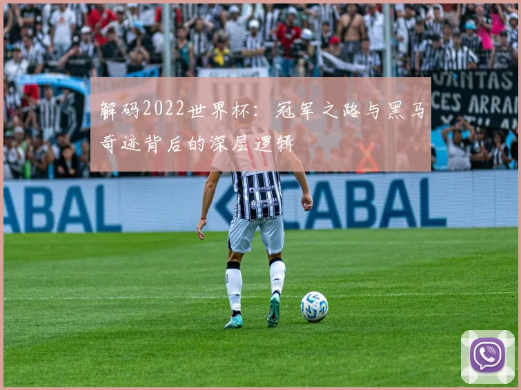 解码2022世界杯：冠军之路与黑马奇迹背后的深层逻辑