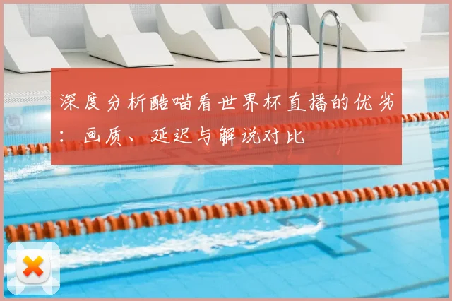 深度分析酷喵看世界杯直播的优劣：画质、延迟与解说对比