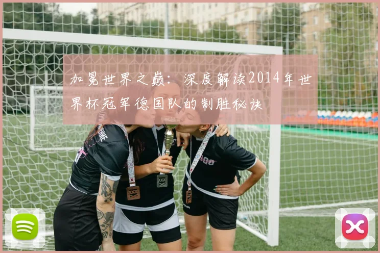 加冕世界之巅:深度解读2014年世界杯冠军德国队的制胜秘诀