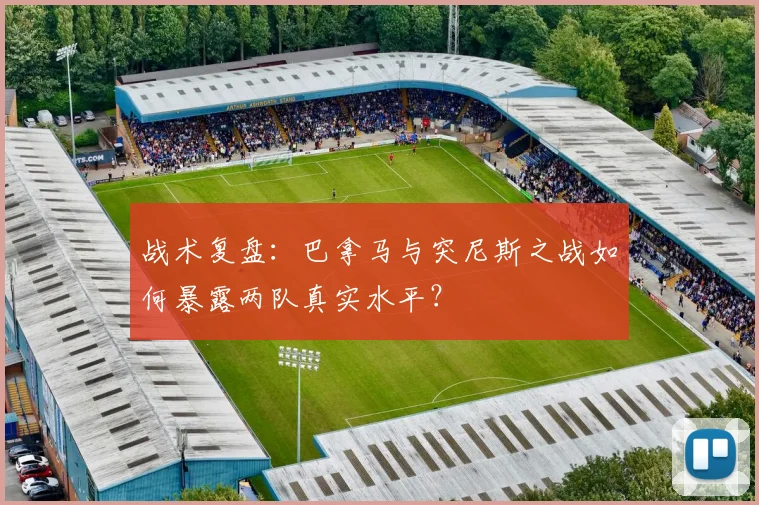 战术复盘:巴拿马与突尼斯之战如何暴露两队真实水平?