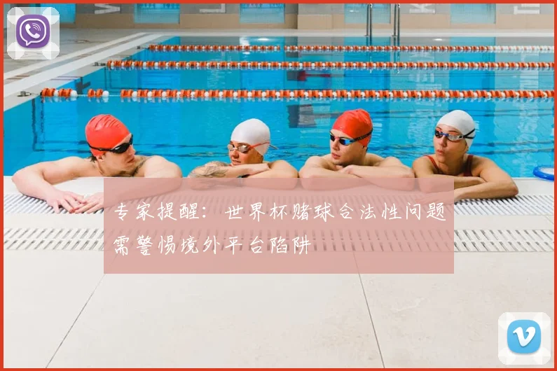 专家提醒:世界杯赌球合法性问题需警惕境外平台陷阱