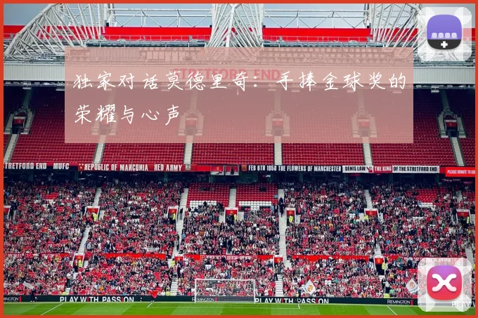 独家对话莫德里奇：手捧金球奖的荣耀与心声