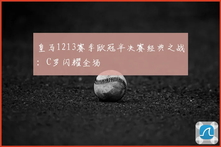 皇马1213赛季欧冠半决赛经典之战：C罗闪耀全场