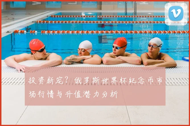 投资新宠？俄罗斯世界杯纪念币市场行情与升值潜力分析