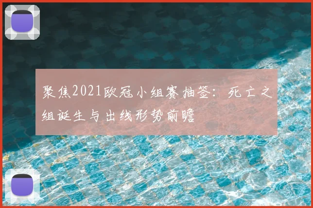 聚焦2021欧冠小组赛抽签：死亡之组诞生与出线形势前瞻