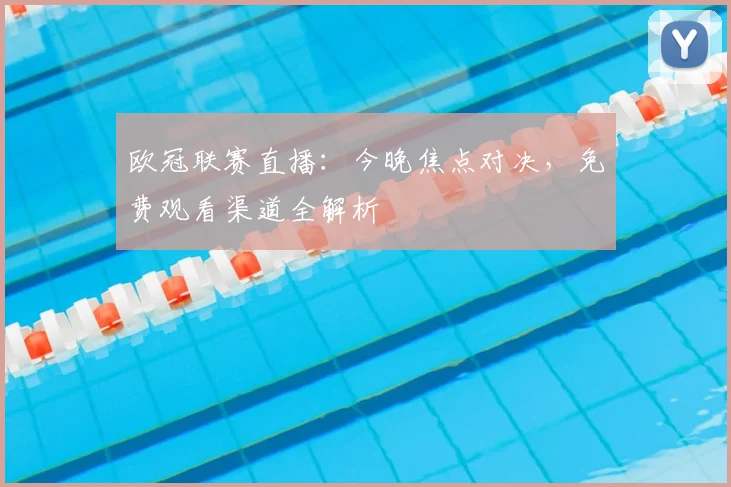 欧冠联赛直播：今晚焦点对决，免费观看渠道全解析