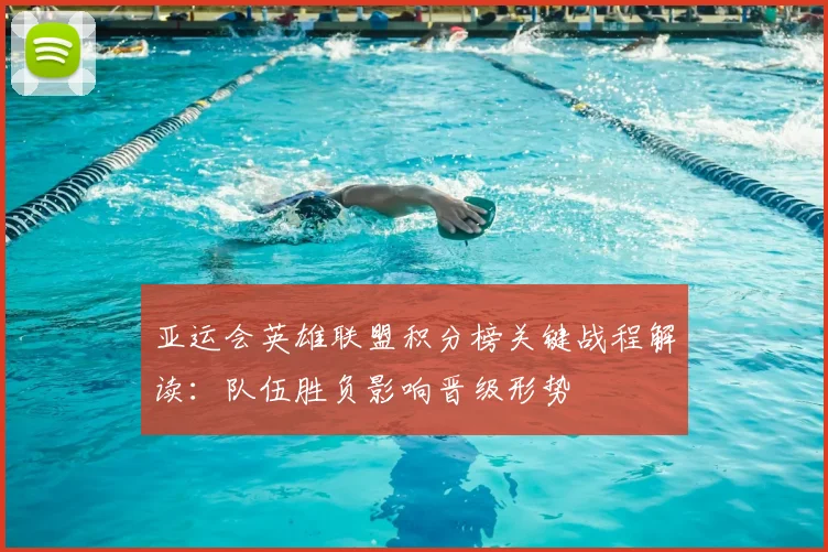 亚运会英雄联盟积分榜关键战程解读：队伍胜负影响晋级形势