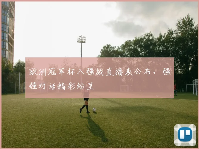 欧洲冠军杯八强战直播表公布，强强对话精彩纷呈