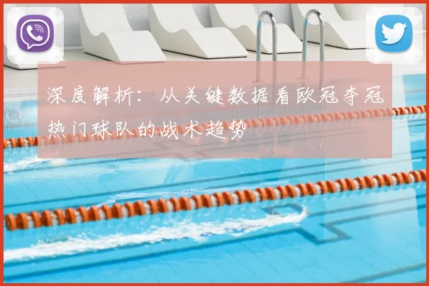 深度解析：从关键数据看欧冠夺冠热门球队的战术趋势