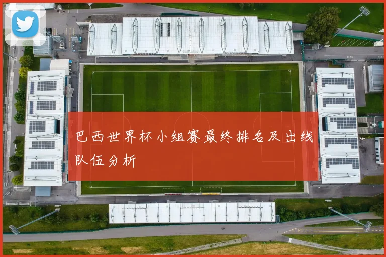 巴西世界杯小组赛最终排名及出线队伍分析